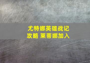 尤特娜英雄战记攻略 莱蒂娜加入